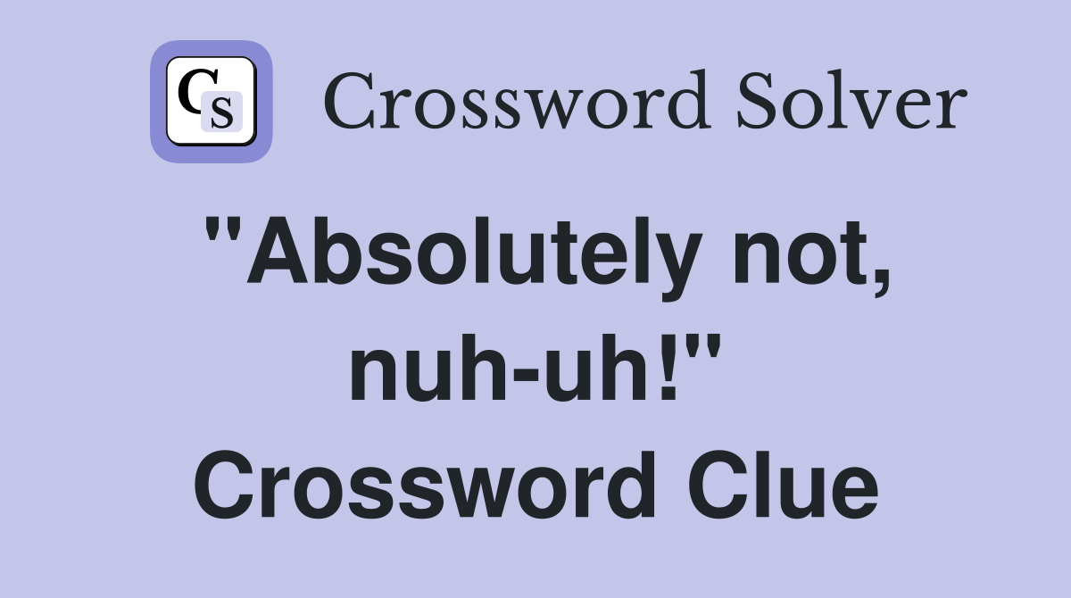 "Absolutely not, nuh-uh!" Crossword Clue