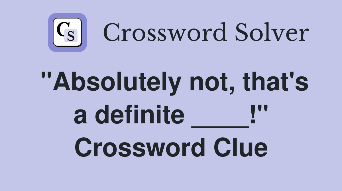 "Absolutely not, that's a definite ____!" Crossword Clue