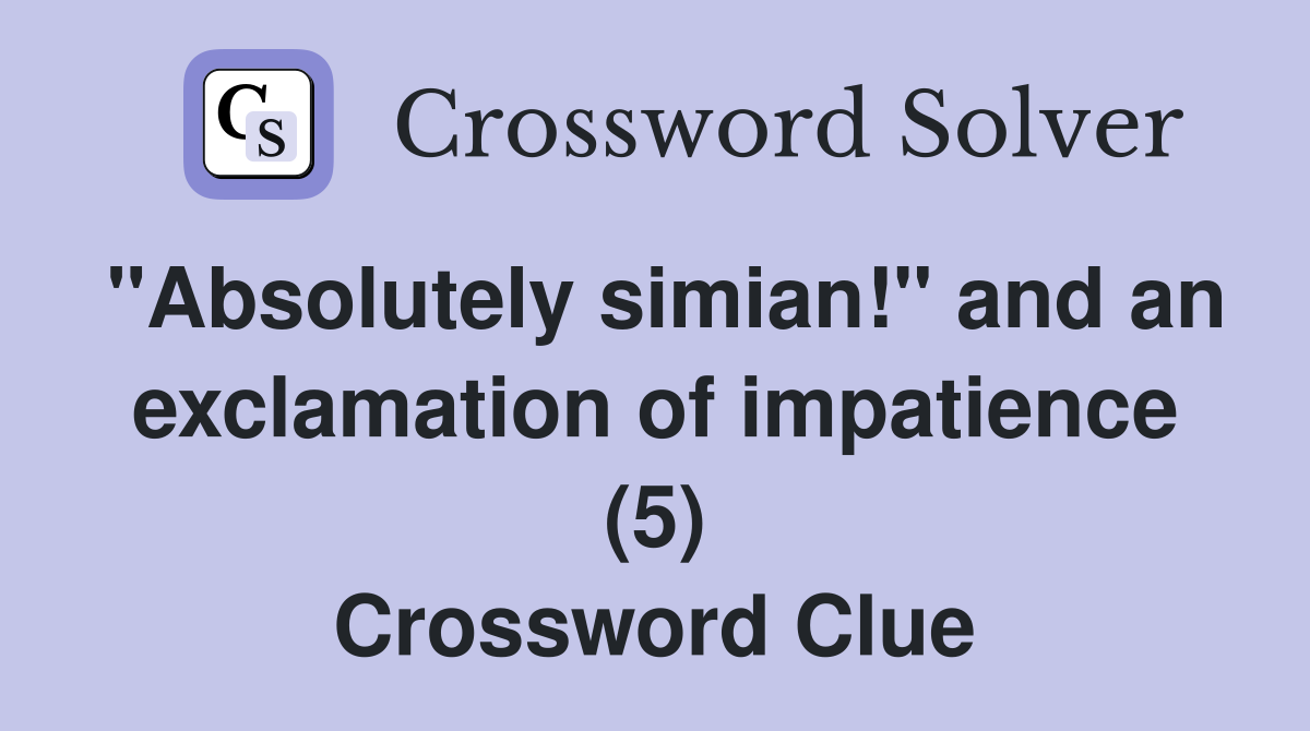 "Absolutely simian!" and an exclamation of impatience (5) Crossword Clue