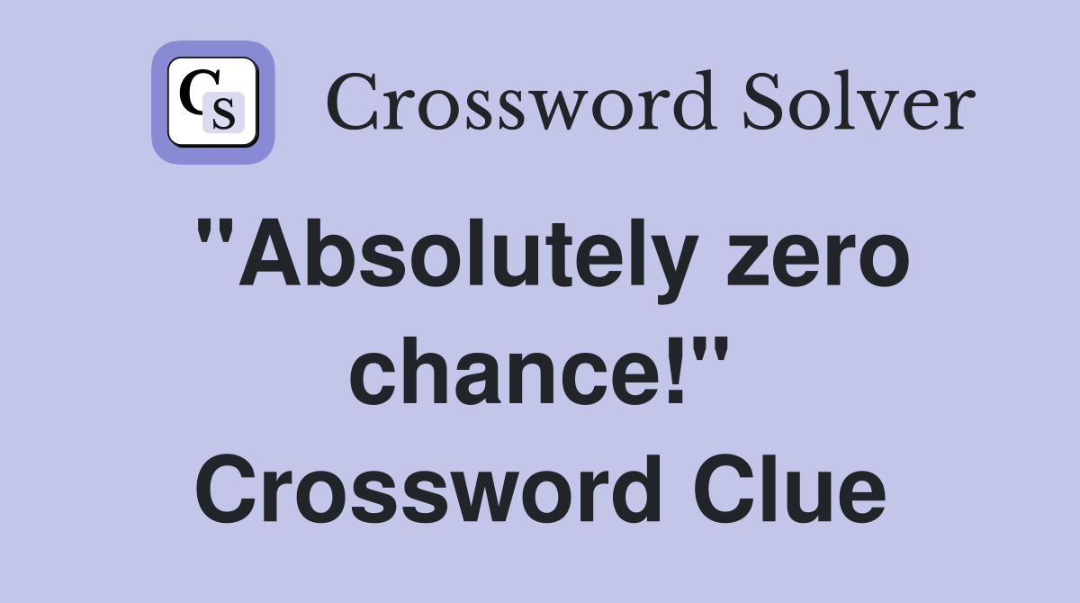 "Absolutely zero chance!" Crossword Clue