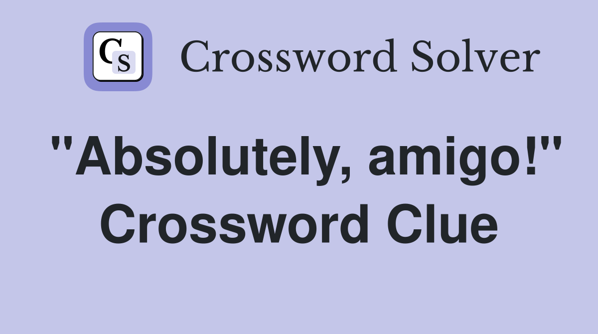 "Absolutely, amigo!" Crossword Clue