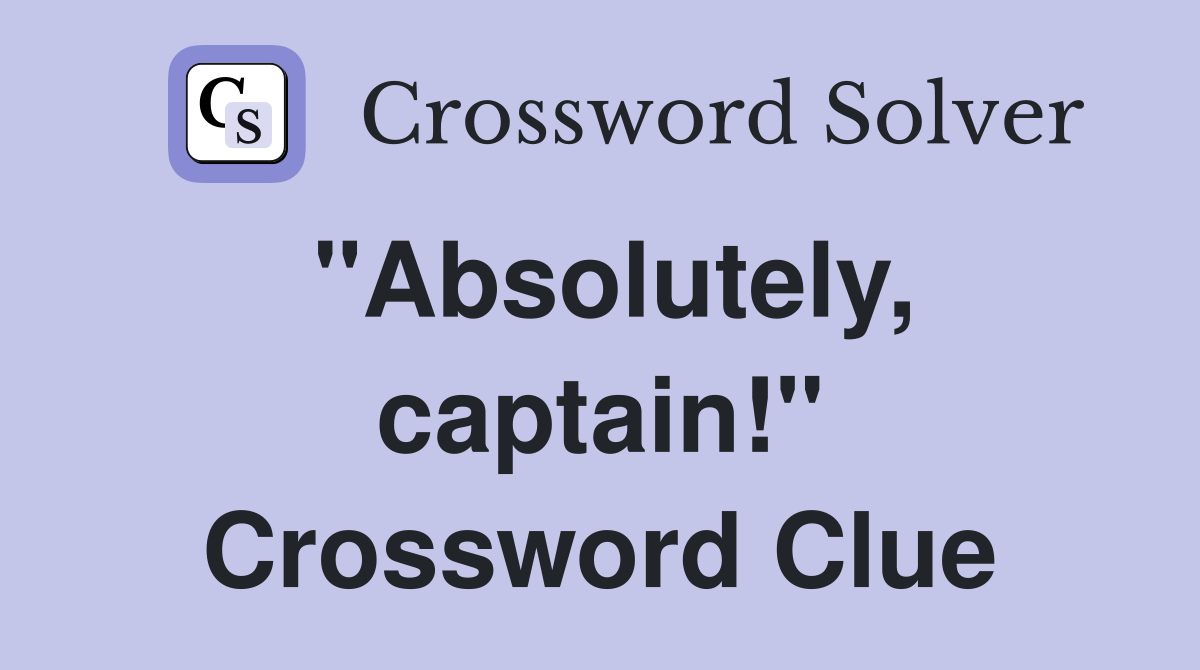 "Absolutely, captain!" Crossword Clue