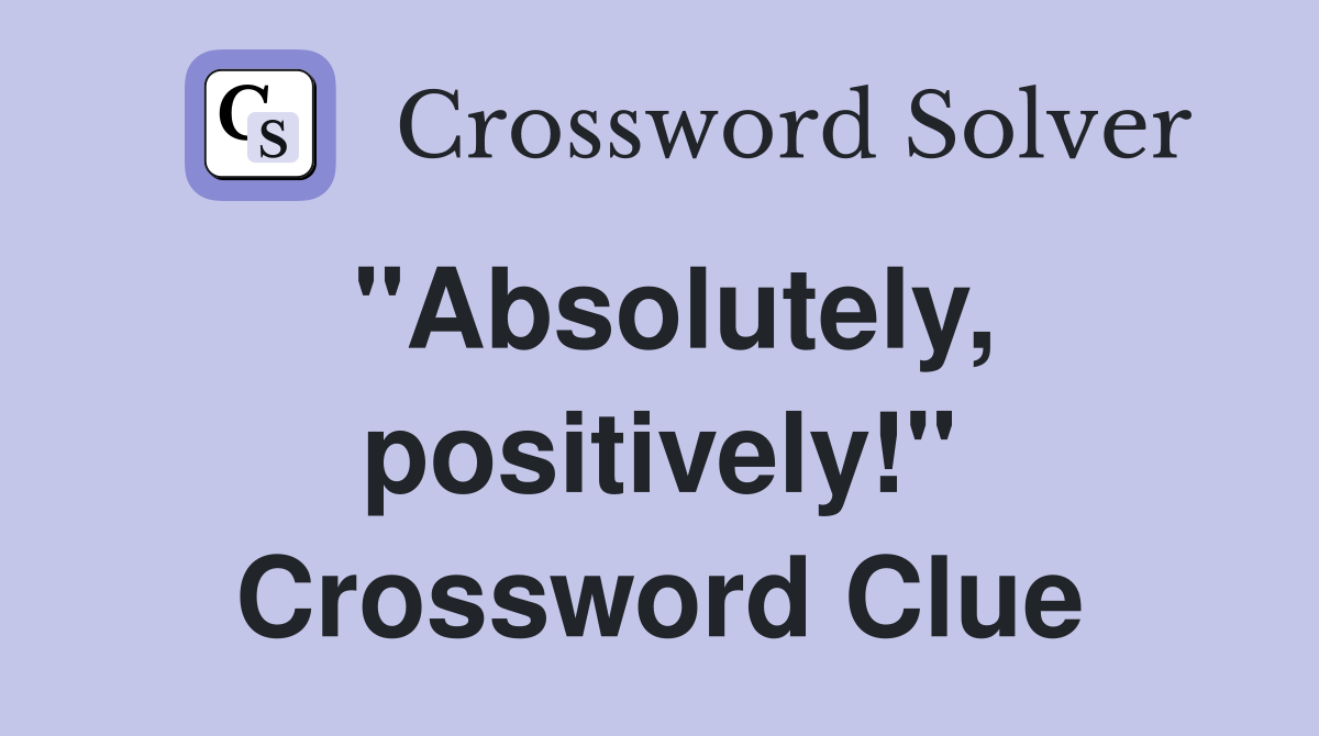"Absolutely, positively!" Crossword Clue