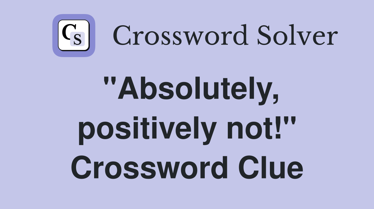 "Absolutely, positively not!" Crossword Clue