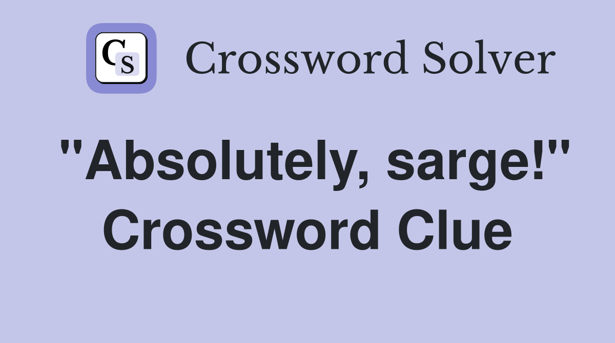 "Absolutely, sarge!" Crossword Clue