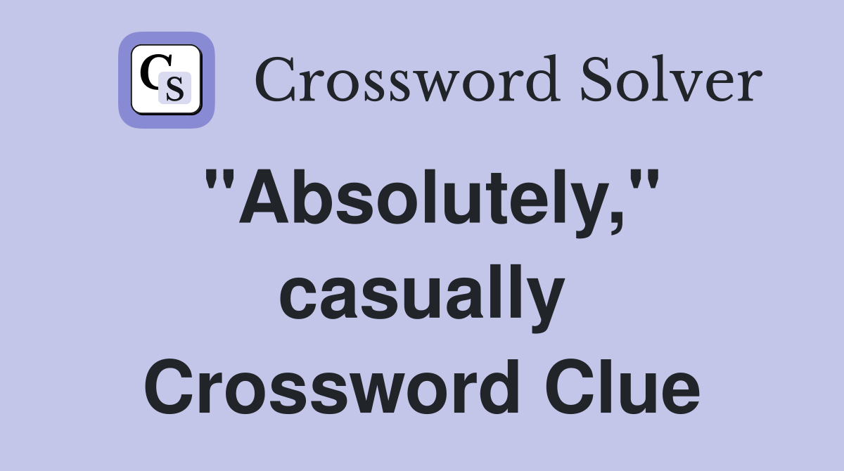"Absolutely," casually Crossword Clue