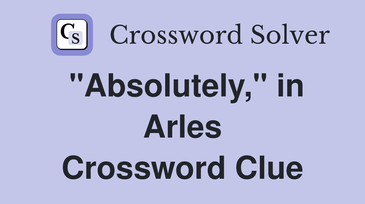 "Absolutely," in Arles Crossword Clue