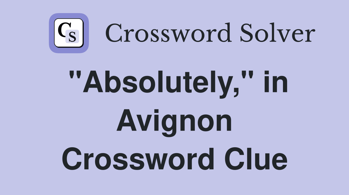 "Absolutely," in Avignon Crossword Clue