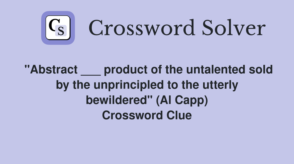 "Abstract ___ product of the untalented sold by the unprincipled to the utterly bewildered" (Al Capp) Crossword Clue