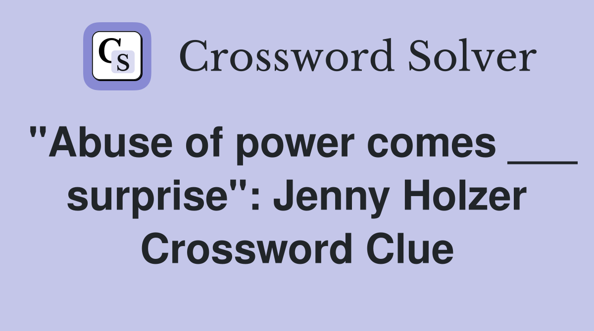 "Abuse of power comes ___ surprise": Jenny Holzer Crossword Clue