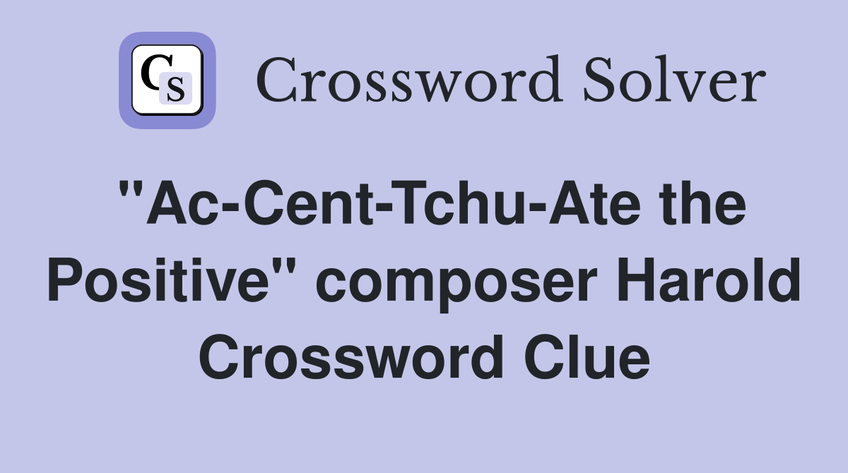 "Ac-Cent-Tchu-Ate the Positive" composer Harold Crossword Clue