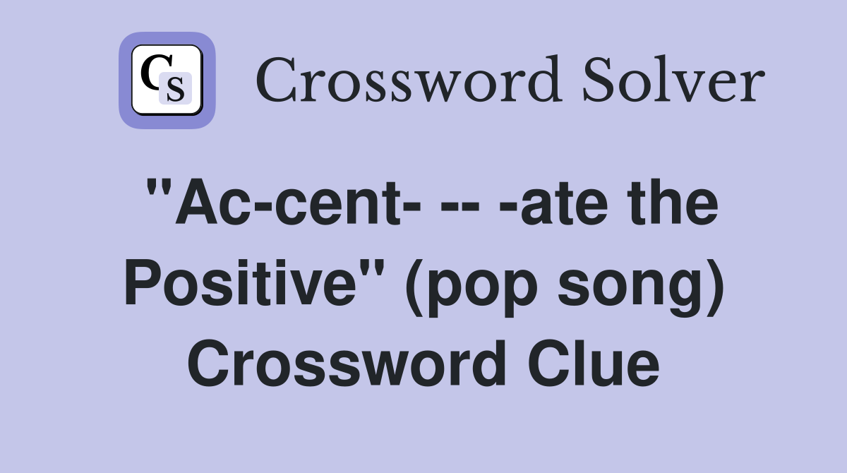 "Ac-cent- -- -ate the Positive" (pop song) Crossword Clue