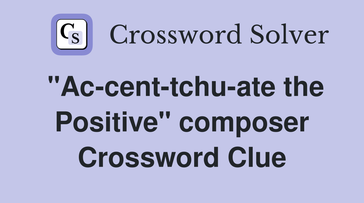 "Ac-cent-tchu-ate the Positive" composer Crossword Clue