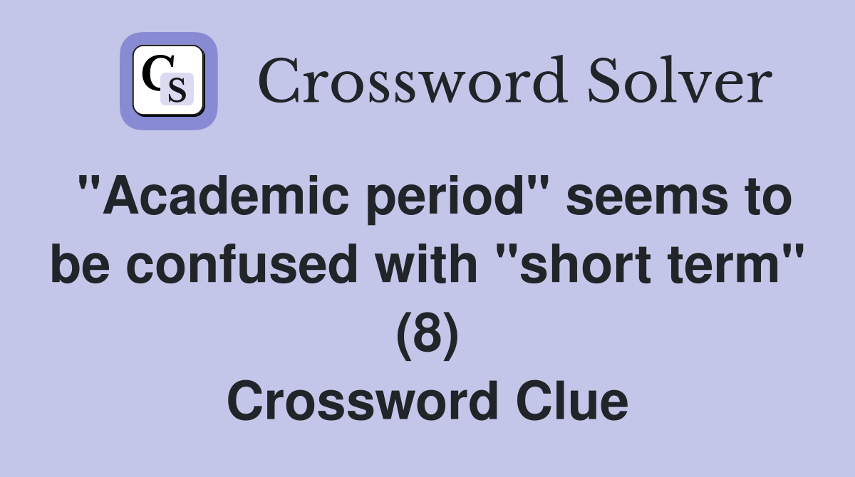 "Academic period" seems to be confused with "short term" (8) Crossword Clue