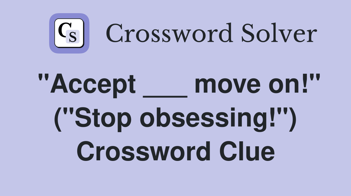 "Accept ___ move on!" ("Stop obsessing!") Crossword Clue