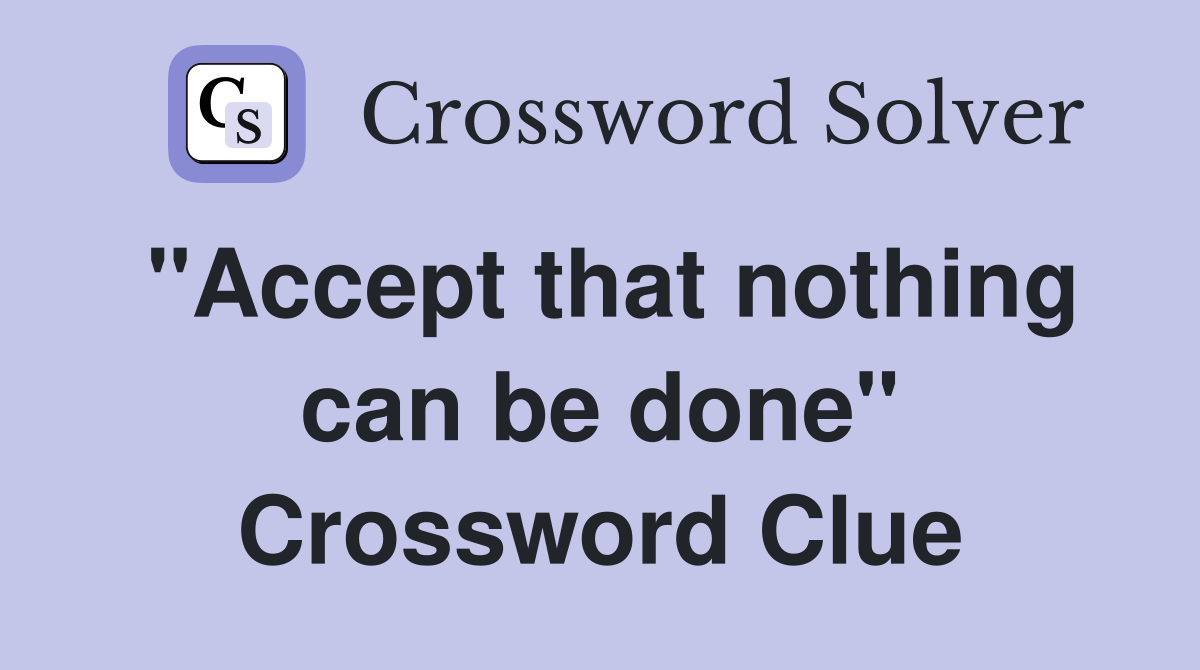 "Accept that nothing can be done" Crossword Clue