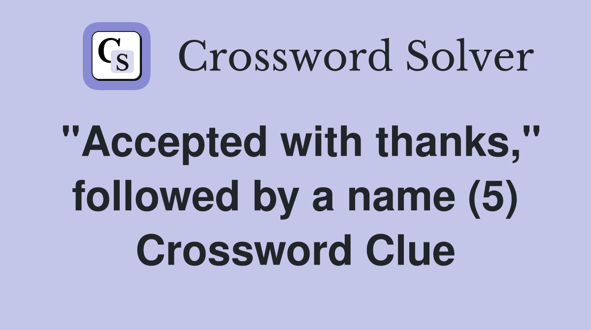 "Accepted with thanks," followed by a name (5) Crossword Clue