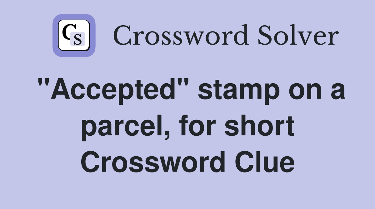 "Accepted" stamp on a parcel, for short Crossword Clue