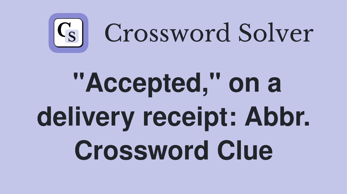 "Accepted," on a delivery receipt: Abbr. Crossword Clue
