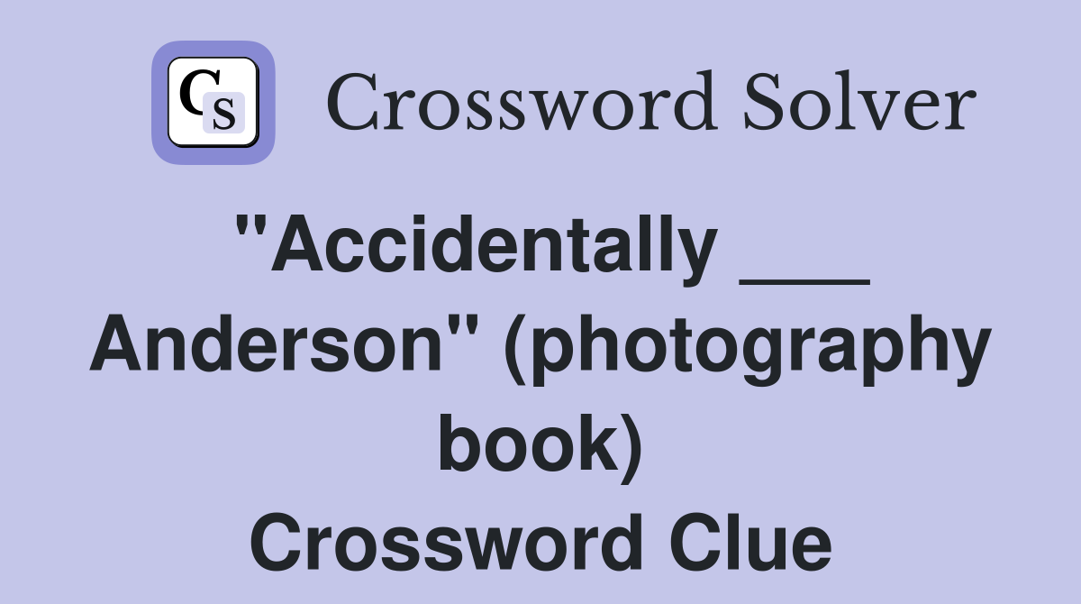 "Accidentally ___ Anderson" (photography book) Crossword Clue