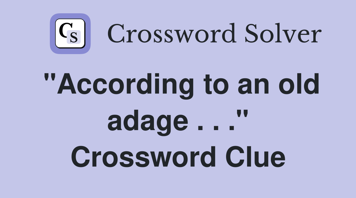 "According to an old adage . . ." Crossword Clue