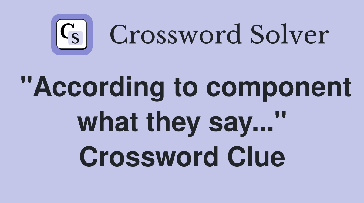 "According to component what they say..." Crossword Clue