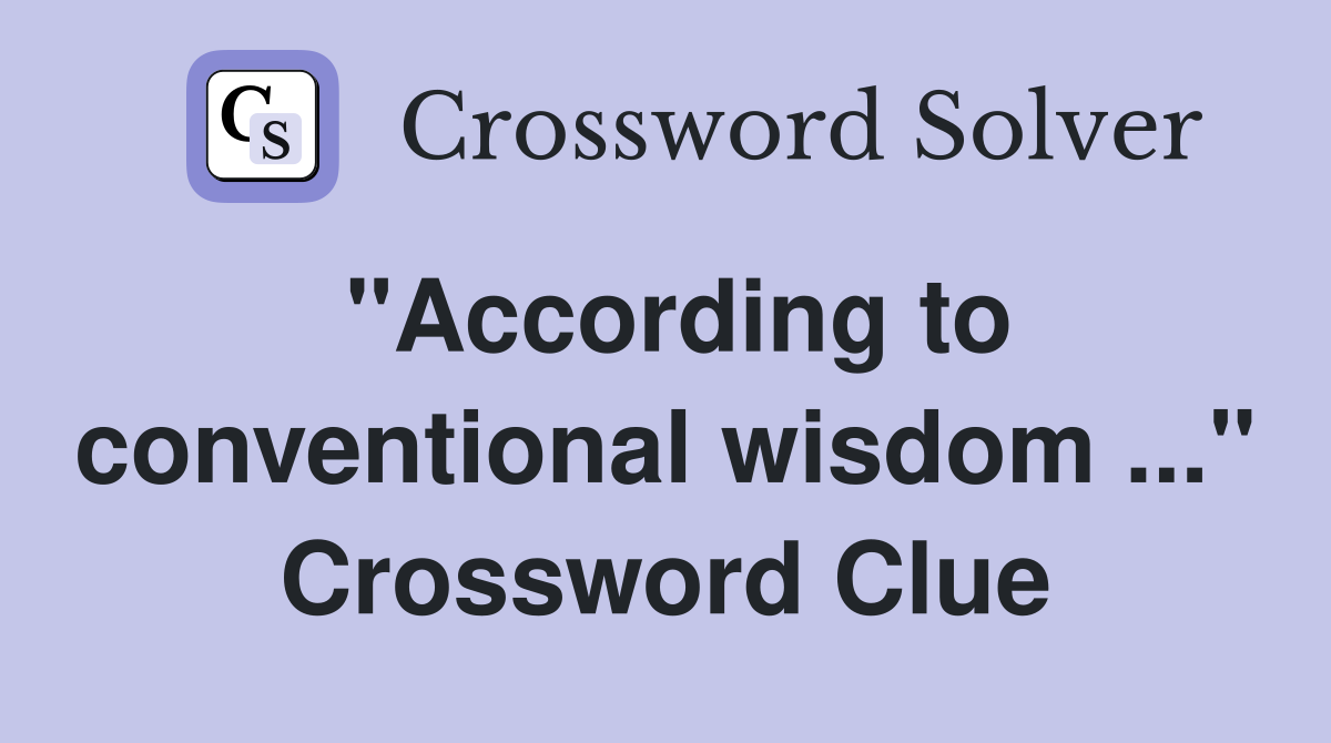"According to conventional wisdom ..." Crossword Clue