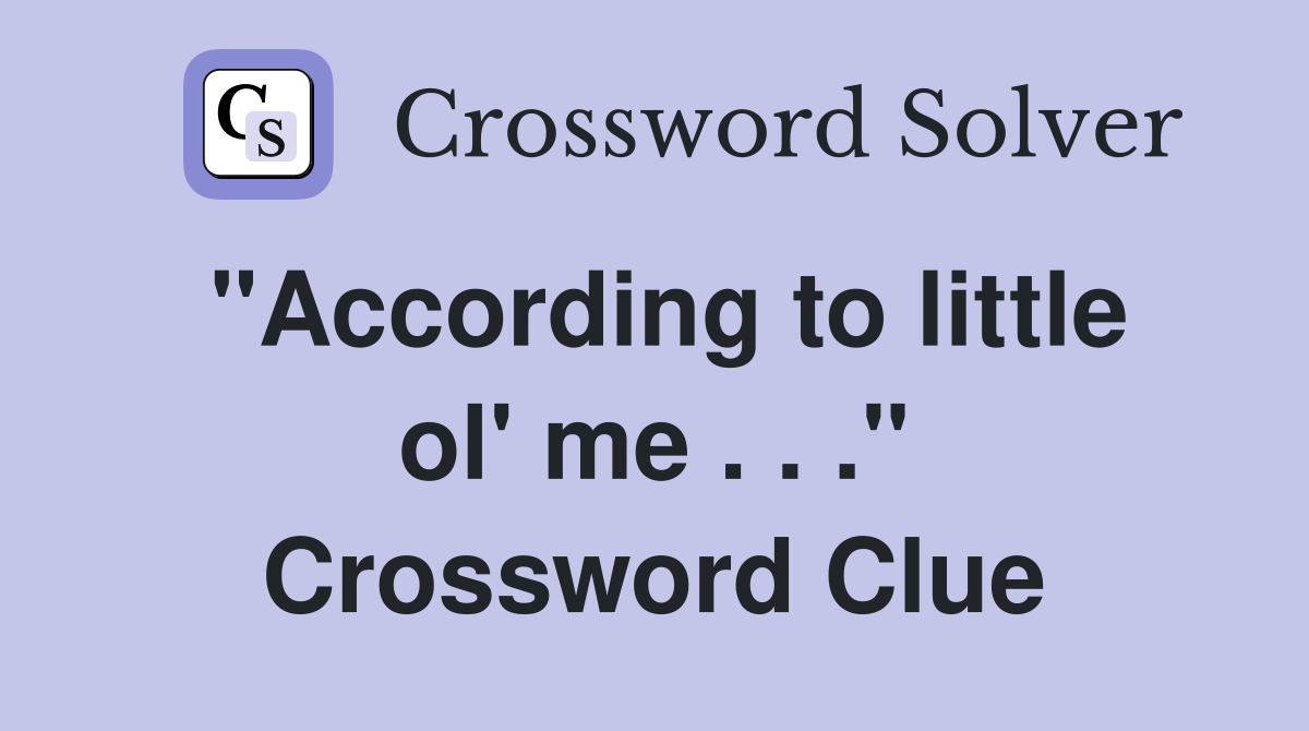 "According to little ol' me . . ." Crossword Clue
