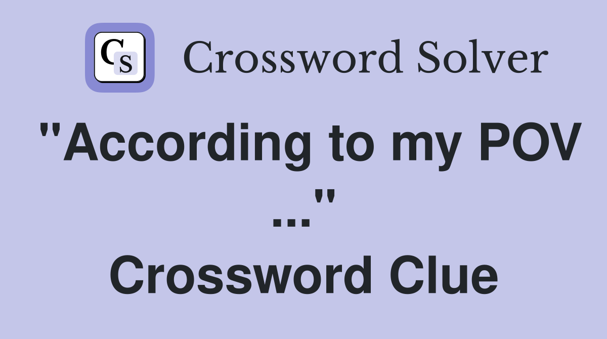 "According to my POV ..." Crossword Clue
