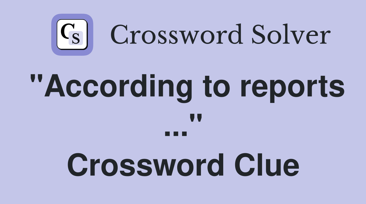 "According to reports ..." Crossword Clue
