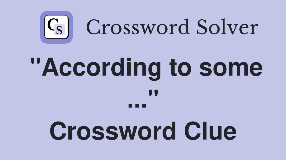 "According to some ..." Crossword Clue