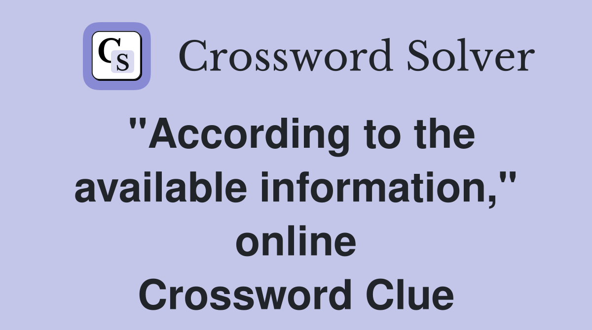 "According to the available information," online Crossword Clue