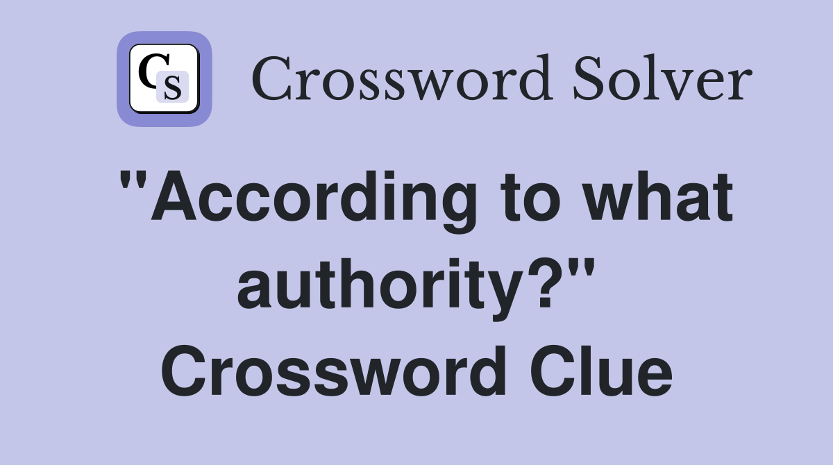 "According to what authority?" Crossword Clue
