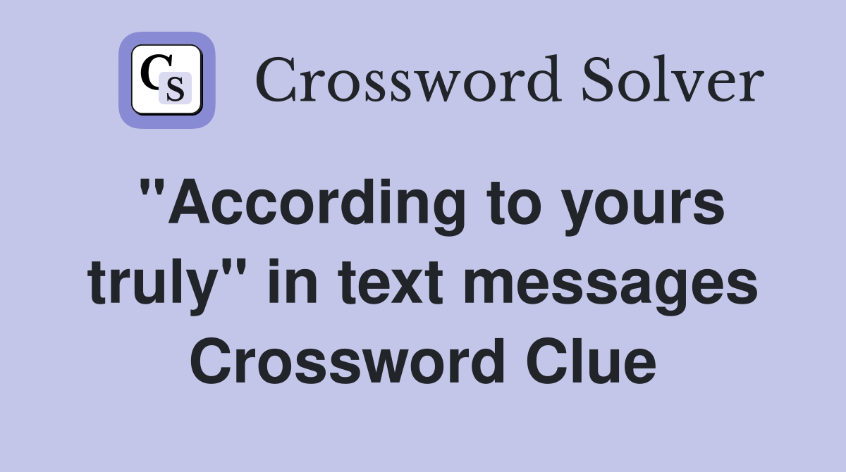 "According to yours truly" in text messages Crossword Clue