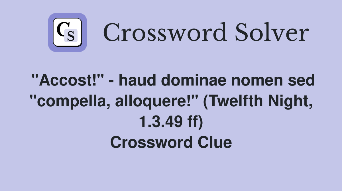 "Accost!" - haud dominae nomen sed "compella, alloquere!" (Twelfth Night, 1.3.49 ff) Crossword Clue