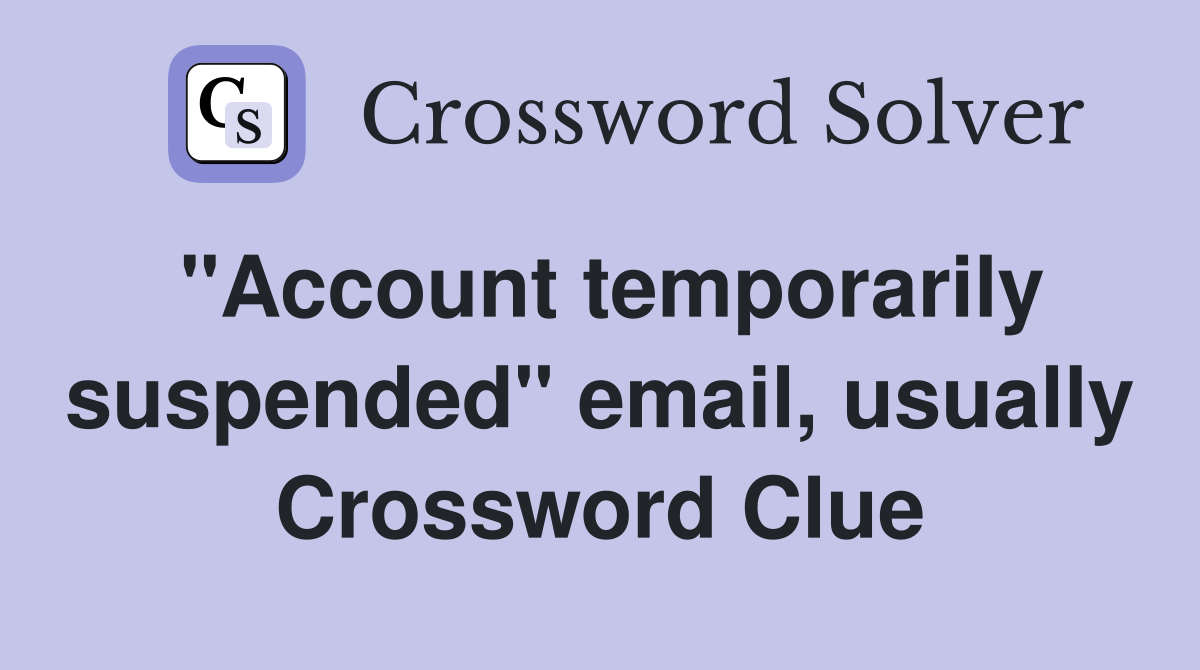 "Account temporarily suspended" email, usually Crossword Clue
