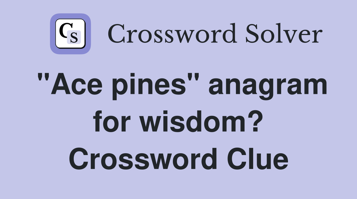 "Ace pines" anagram for wisdom? Crossword Clue