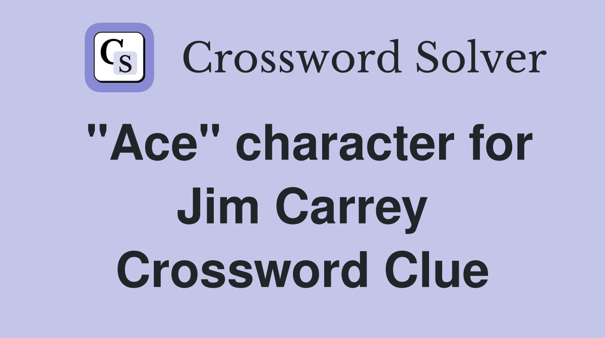 "Ace" character for Jim Carrey Crossword Clue