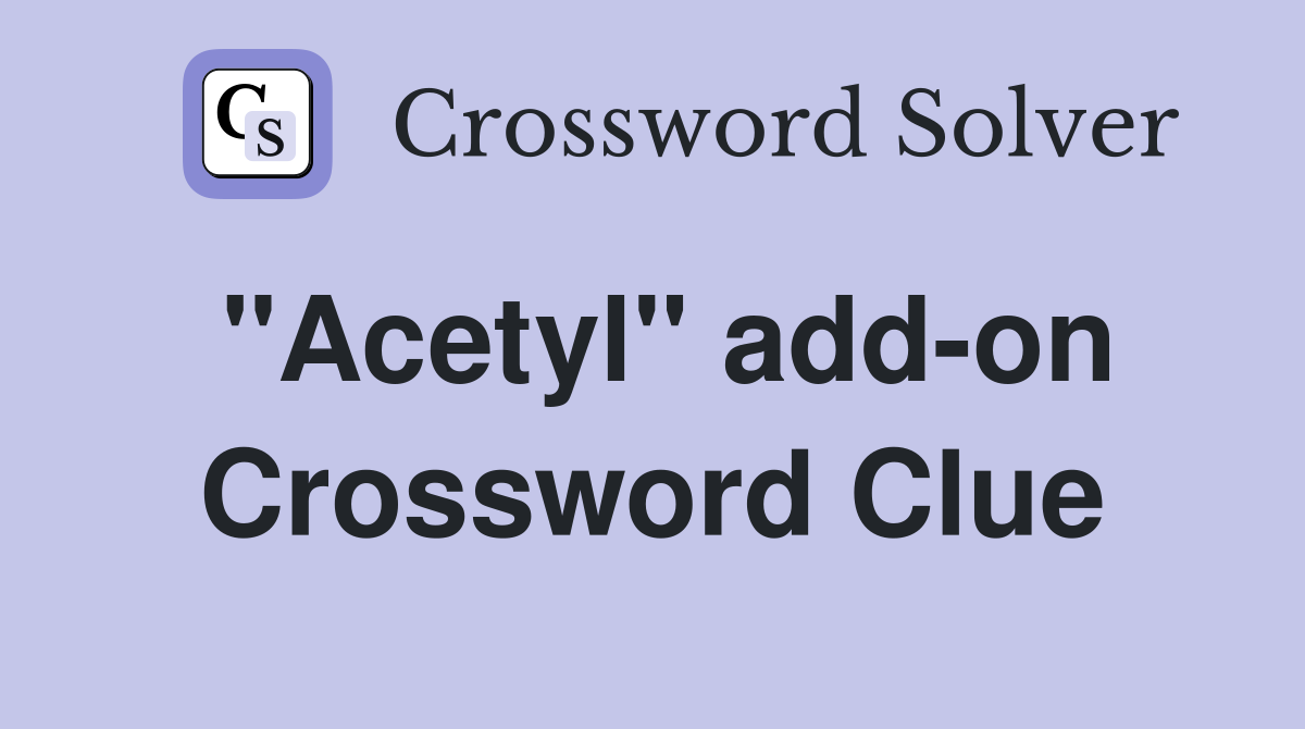 "Acetyl" add-on Crossword Clue