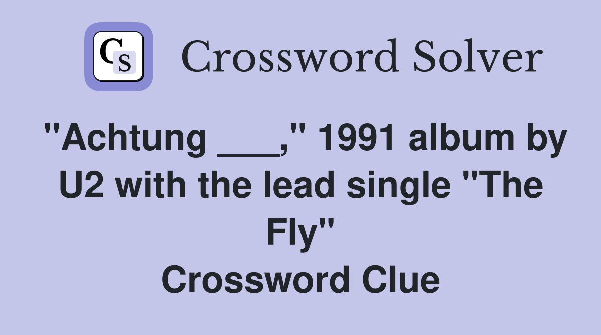 "Achtung ___," 1991 album by U2 with the lead single "The Fly" Crossword Clue