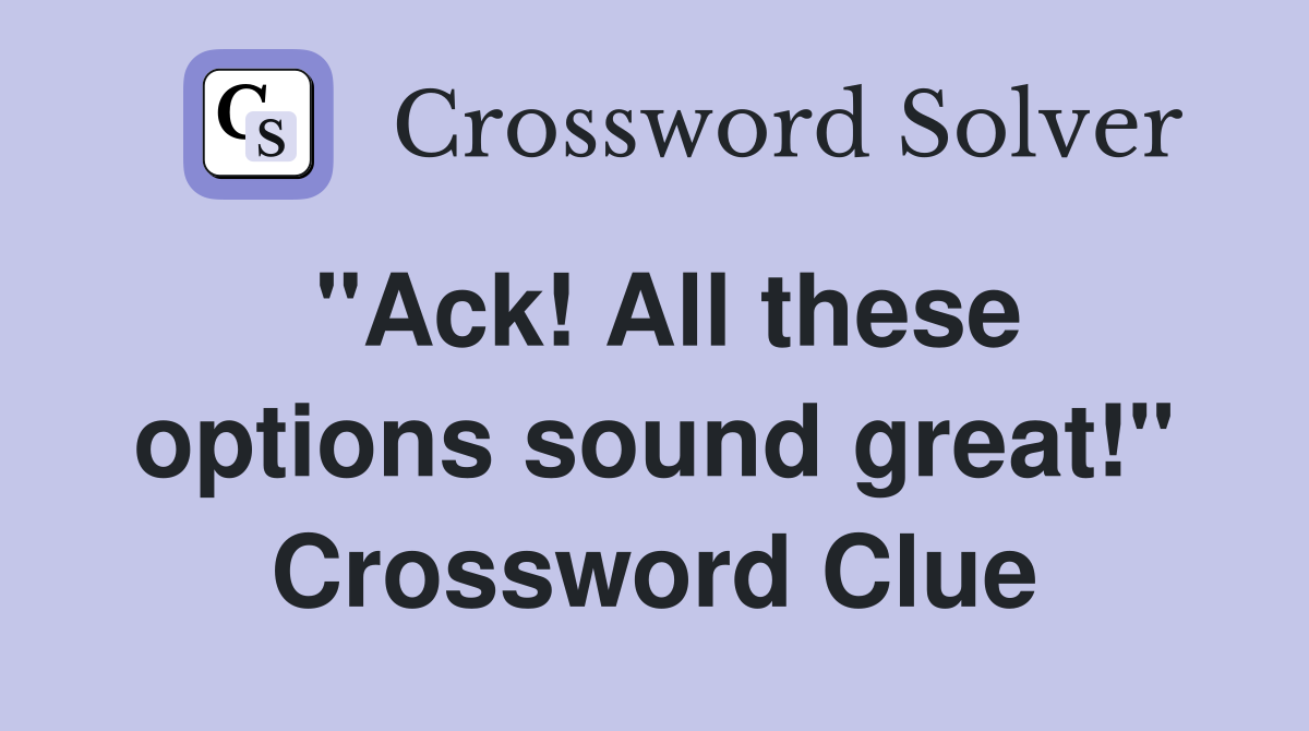 "Ack! All these options sound great!" Crossword Clue