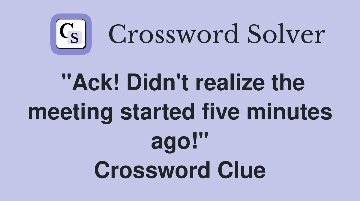 "Ack! Didn't realize the meeting started five minutes ago!" Crossword Clue