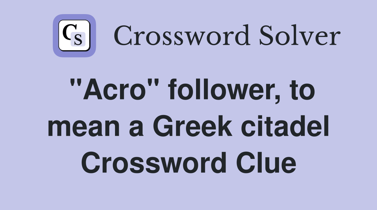 quot Acro quot follower to mean a Greek citadel Crossword Clue Answers