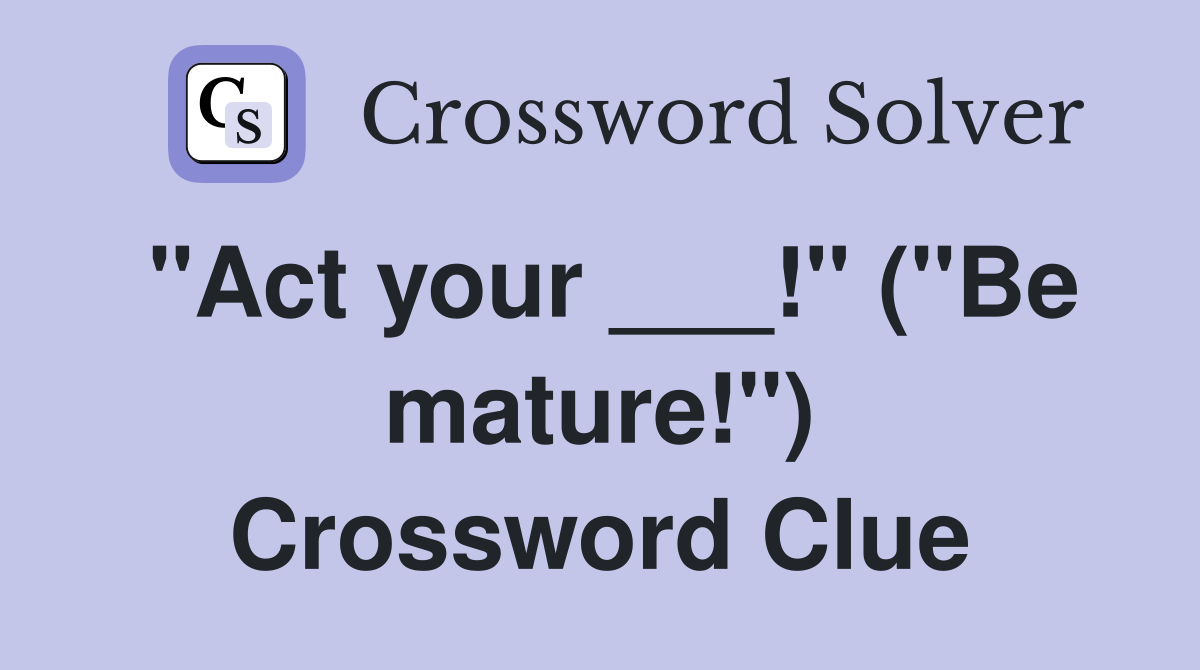 "Act your ___!" ("Be mature!") Crossword Clue