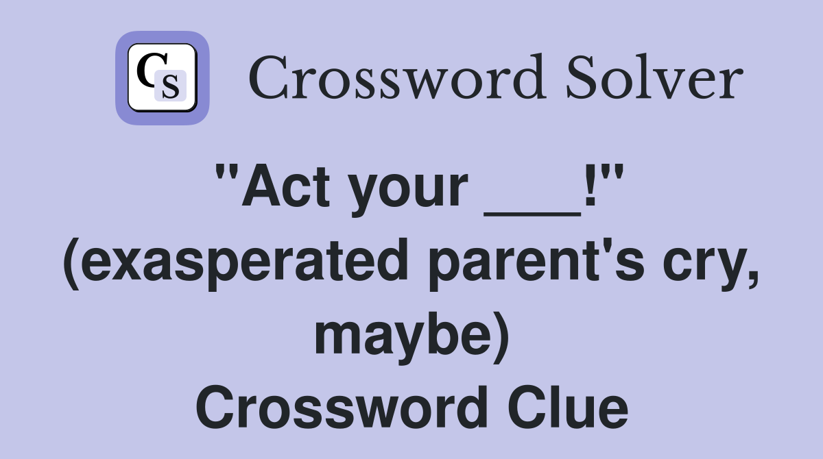 "Act your ___!" (exasperated parent's cry, maybe) Crossword Clue
