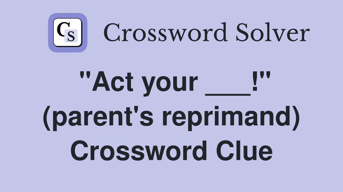 "Act your ___!" (parent's reprimand) Crossword Clue