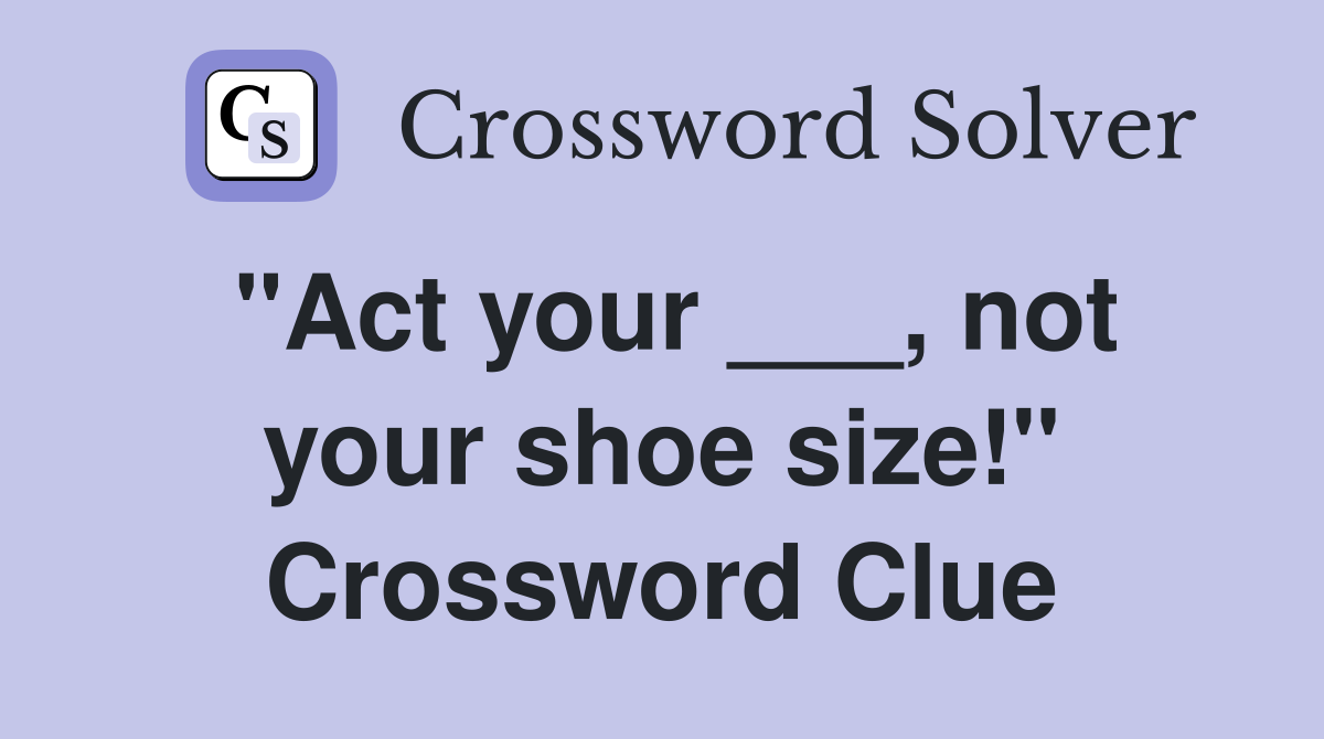 "Act your ___, not your shoe size!" Crossword Clue