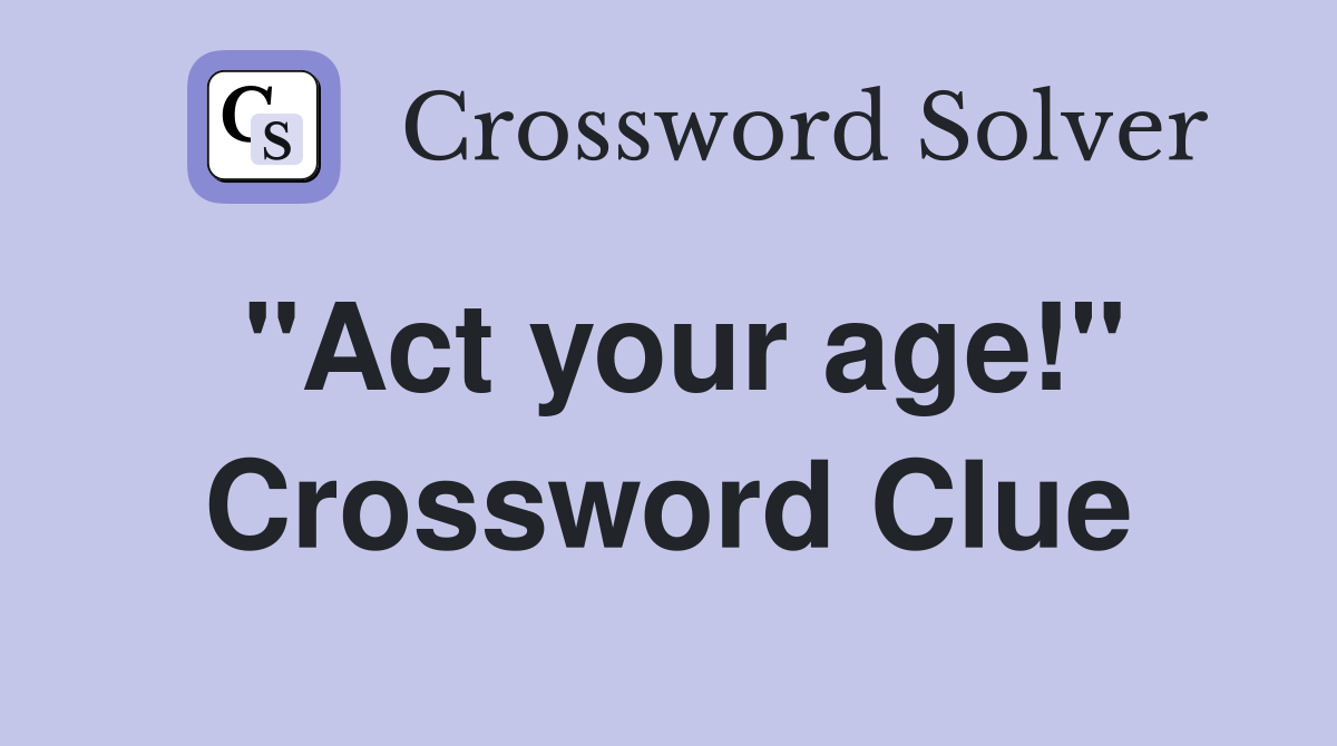 quot Act your age quot Crossword Clue Answers Crossword Solver