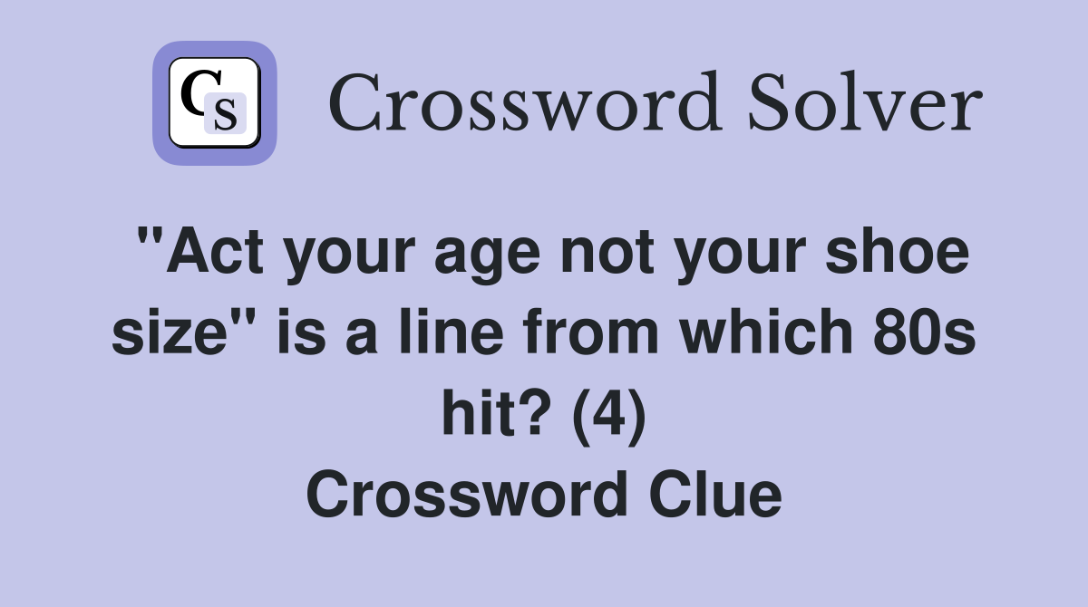 "Act your age not your shoe size" is a line from which 80s hit? (4) Crossword Clue