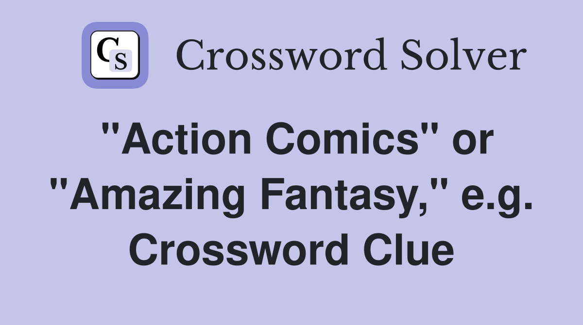 "Action Comics" or "Amazing Fantasy," e.g. Crossword Clue